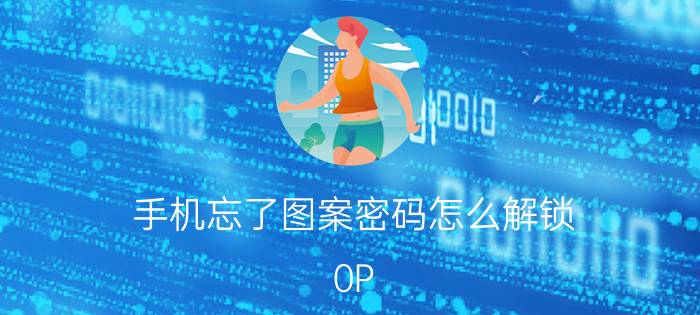 手机忘了图案密码怎么解锁 0P 0P R九手机屏锁图案密码忘了怎么办？